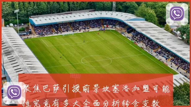 聚焦巴萨引援前景坎塞洛加盟可能性究竟有多大全面分析转会变数