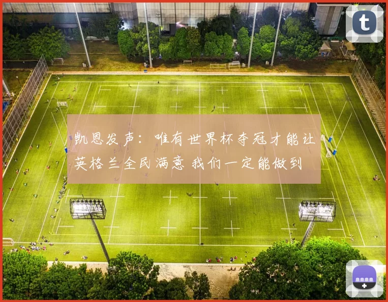 凯恩发声：唯有世界杯夺冠才能让英格兰全民满意 我们一定能做到